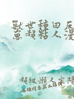 兽世种田反派崽崽超粘人漫画免费阅读