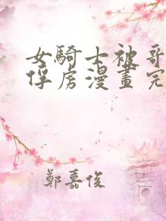 女骑士被哥布林俘虏漫画完整版