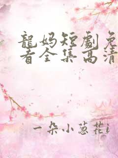 龙妈短剧免费观看全集高清