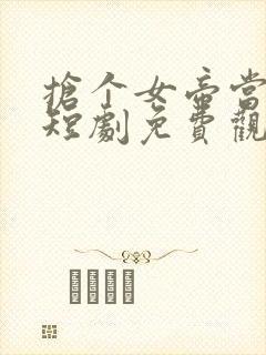 抢个女帝当老婆短剧免费观看