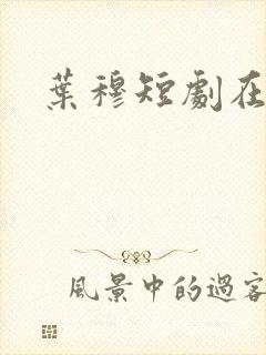 叶穆短剧在哪看