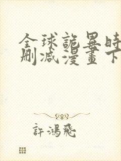 全球诡异时代无删减漫画下拉式