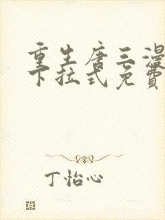 重生唐三漫画版下拉式免费阅读