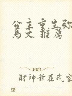 公主重生弥补驸马文 推荐