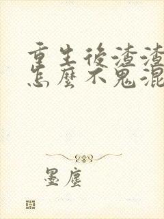 重生后渣渣前夫怎么不鬼混了免费阅读