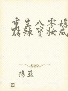 重生八零媳妇有点辣宝妆成txt