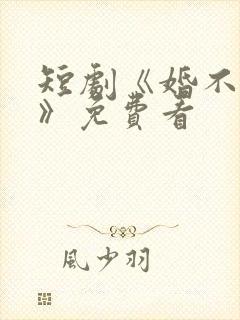 短剧《婚不容情》免费看