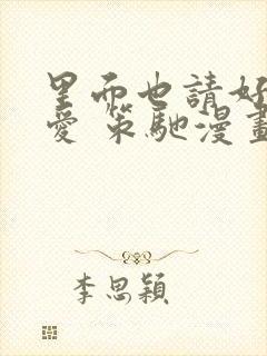 里面也请好好疼爱 策驰漫画免费