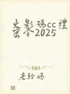火影码cc礼包密令2025