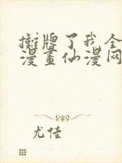 摊牌了我全职业漫画仙漫网