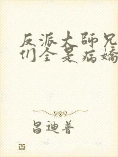 反派大师兄师妹们全是病娇动态漫全集