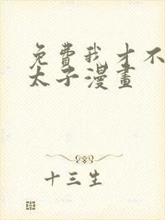 免费我才不嫁皇太子漫画