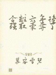 合离六年后她被强取豪夺了