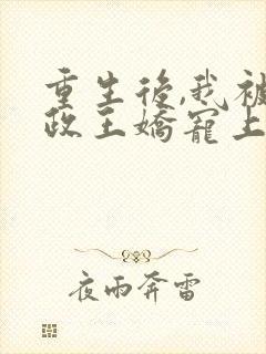 重生后,我被摄政王娇宠上天了