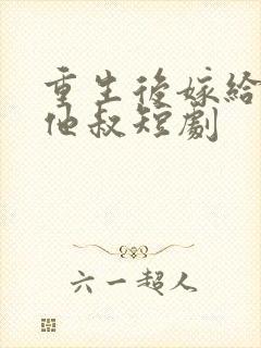 重生后嫁给前任他叔短剧