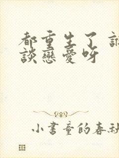 都重生了 谁还谈恋爱呀