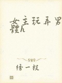 女主玩弄男主身体h