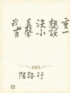 我真没想重生啊有声小说一种侃侃