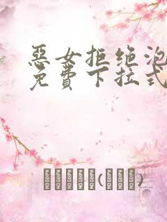 恶女拒绝泡男主免费下拉式完整版