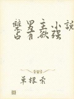 双男主小说病娇占有欲强