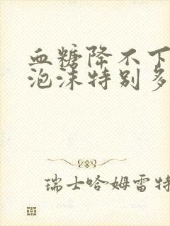 血糖降不下来尿泡沫特别多