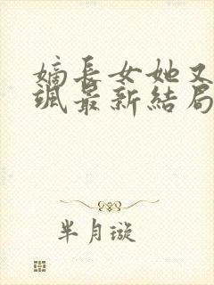 嫡长女她又美又飒最新结局