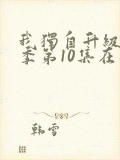 我独自升级第二季第10集在线观看