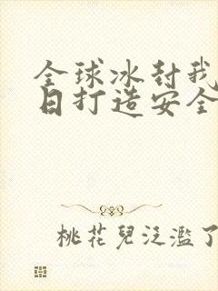 全球冰封我在末日打造安全屋