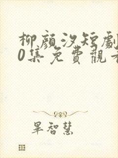 柳颜汐短剧100集免费观看