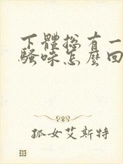 下体总有一股尿骚味怎么回事