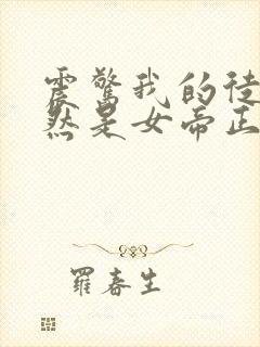 震惊我的徒弟居然是女帝正版