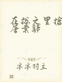 在总文里抢主角唐棠辞