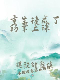 重生后成了前夫的掌上珠