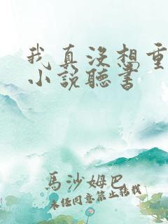 我真没想重生啊小说听书