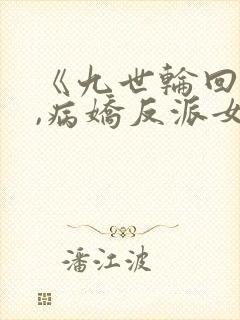 《九世轮回解封,病娇反派女主降临》