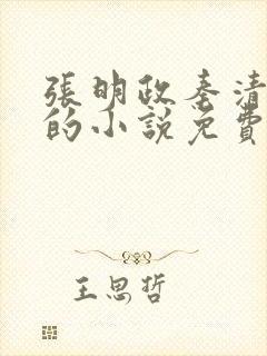 张明政秦清主角的小说免费阅读全文最新章节