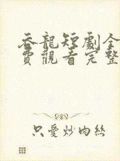 吞龙短剧全集免费观看完整版