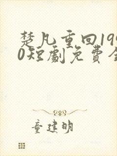 楚凡重回1990短剧免费全集