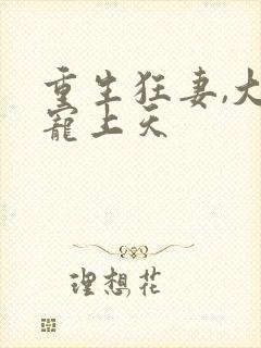 重生狂妻,大佬宠上天