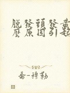 脱发头发黄是什么原因引起的