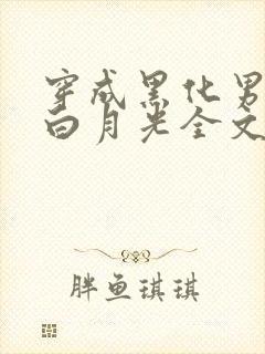 穿成黑化男主的白月光全文免费阅读