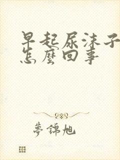 早起尿沫子多是怎么回事