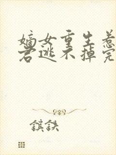 嫡女重生惹上暴君逃不掉完结