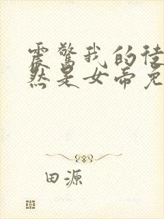 震惊我的徒弟居然是女帝免费看全文