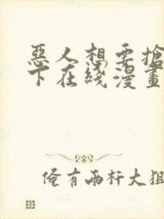 恶人想要抢救一下在线漫画免费漫画