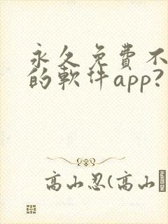 永久免费不收费的软件app?