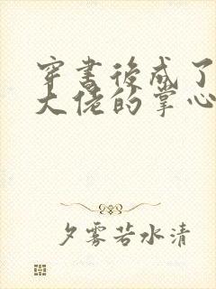 穿书后成了病娇大佬的掌心娇小说