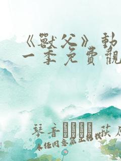 《兽父》动漫第一季免费观看全集