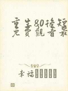 重生80后短剧免费观看最新章节