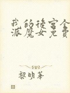 我的后宫全是反派魔女免费,漫画